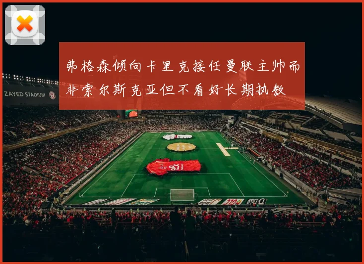 弗格森倾向卡里克接任曼联主帅而非索尔斯克亚但不看好长期执教