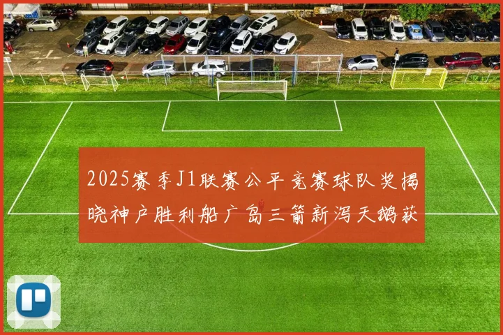 2025赛季J1联赛公平竞赛球队奖揭晓神户胜利船广岛三箭新泻天鹅获殊荣
