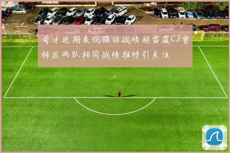 奇才近期表现强劲战绩超雷霆CJ曾转发两队相同战绩推特引关注