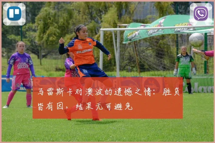马雷斯卡对澳波的遗憾之情：胜负皆有因，结果无可避免