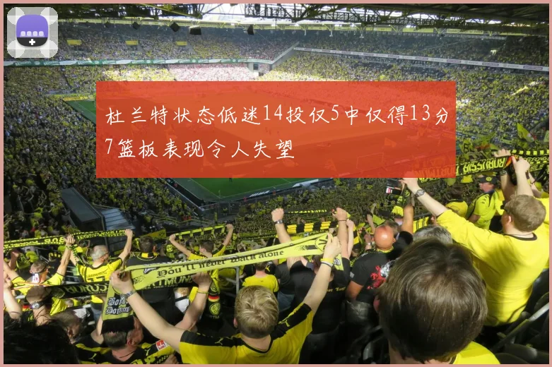 杜兰特状态低迷14投仅5中仅得13分7篮板表现令人失望