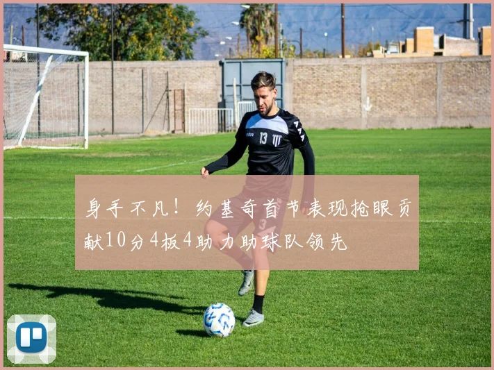 身手不凡！约基奇首节表现抢眼贡献10分4板4助力助球队领先