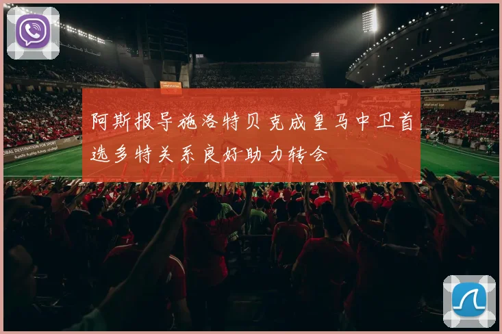 阿斯报导施洛特贝克成皇马中卫首选多特关系良好助力转会